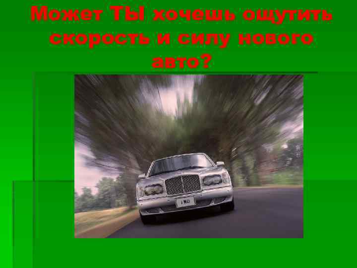 Может ТЫ хочешь ощутить скорость и силу нового авто? 