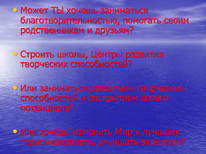  • Может ТЫ хочешь заниматься благотворительностью, помогать своим родственникам и друзьям? • Строить