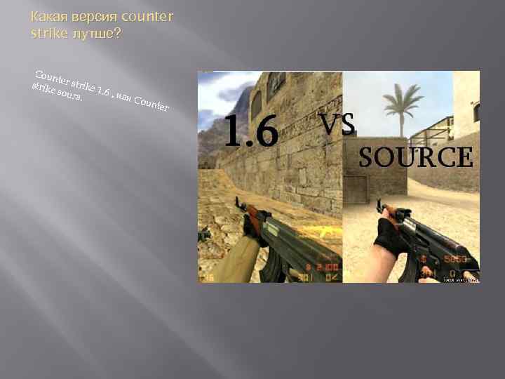 Какая версия counter strike лутше? Coun t strik er strike e sou 1. 6