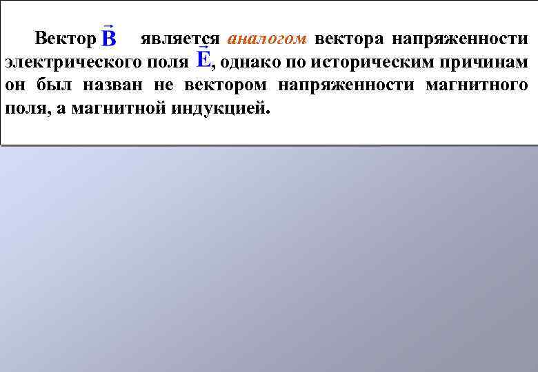 Вектор является аналогом вектора напряженности электрического поля , однако по историческим причинам он был