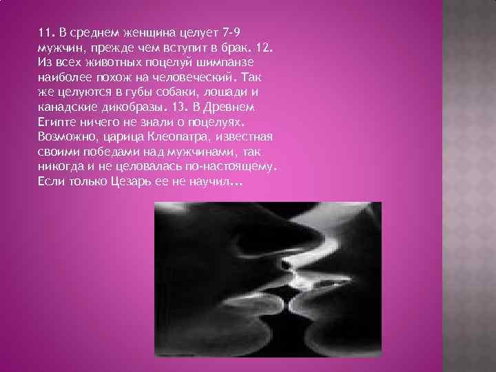11. В среднем женщина целует 7 -9 мужчин, прежде чем вступит в брак. 12.