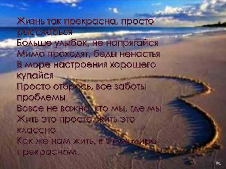 Жизнь так прекрасна, просто расслабься Больше улыбок, не напрягайся Мимо проходят, беды ненастья В