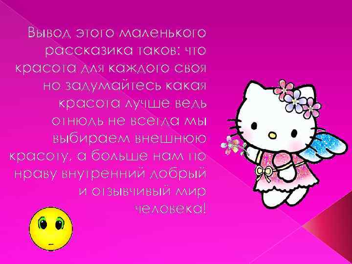Вывод этого маленького рассказика таков: что красота для каждого своя но задумайтесь какая красота