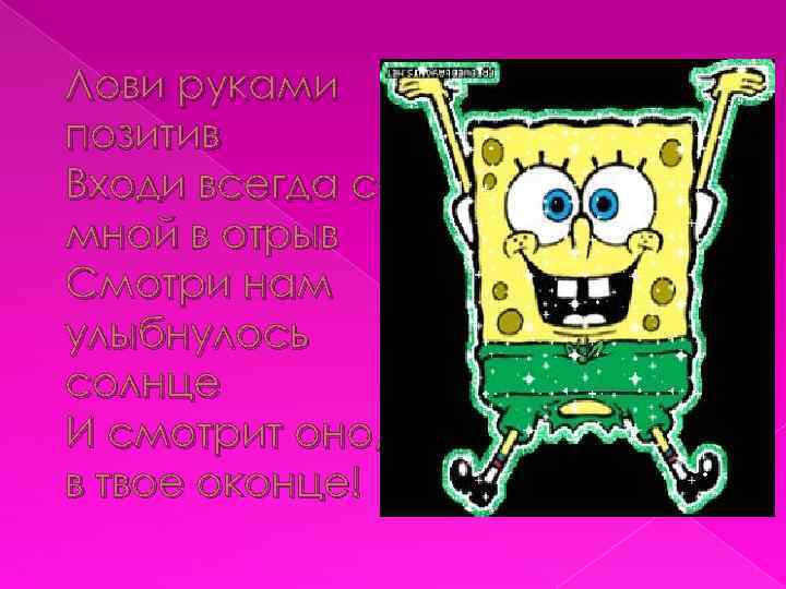 Лови руками позитив Входи всегда со мной в отрыв Смотри нам улыбнулось солнце И