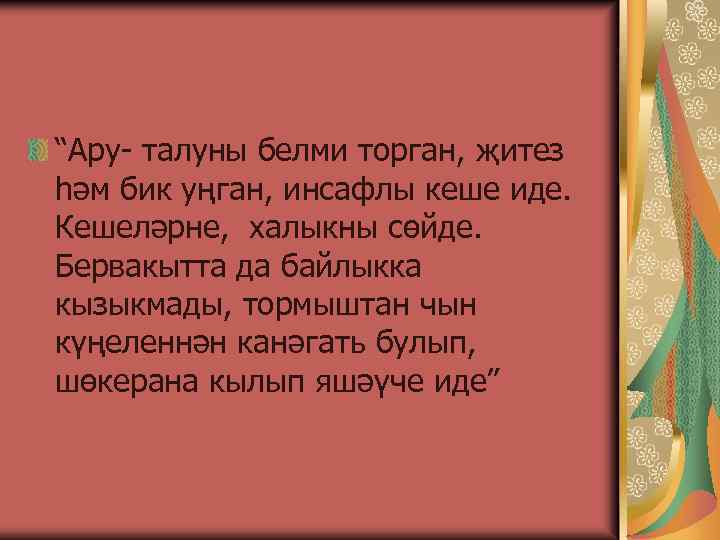 “Ару- талуны белми торган, җитез һәм бик уңган, инсафлы кеше иде. Кешеләрне, халыкны сөйде.