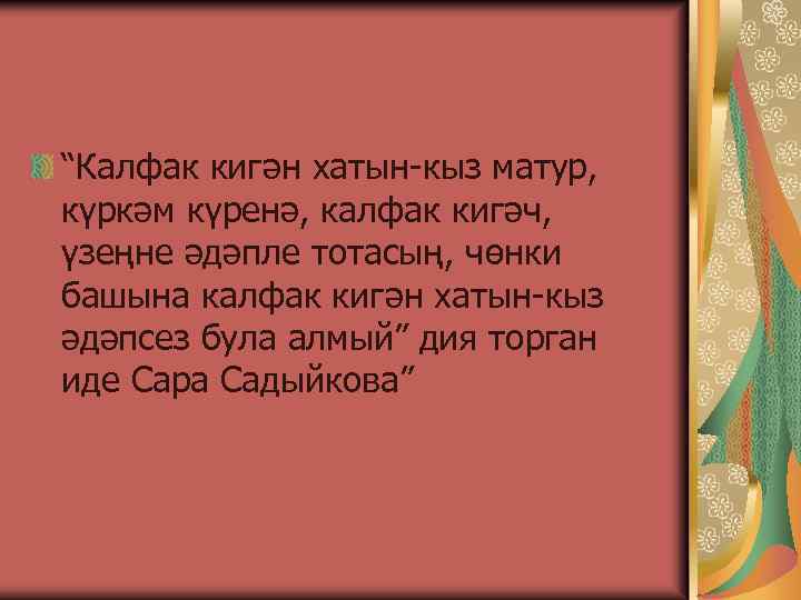 “Калфак кигән хатын-кыз матур, күркәм күренә, калфак кигәч, үзеңне әдәпле тотасың, чөнки башына калфак