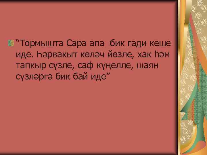 “Тормышта Сара апа бик гади кеше иде. Һәрвакыт көләч йөзле, хак һәм тапкыр сүзле,