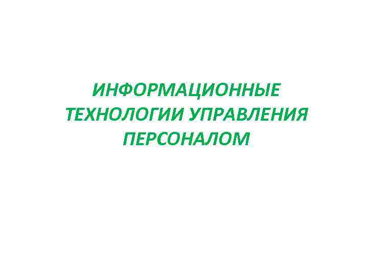 ИНФОРМАЦИОННЫЕ ТЕХНОЛОГИИ УПРАВЛЕНИЯ ПЕРСОНАЛОМ 