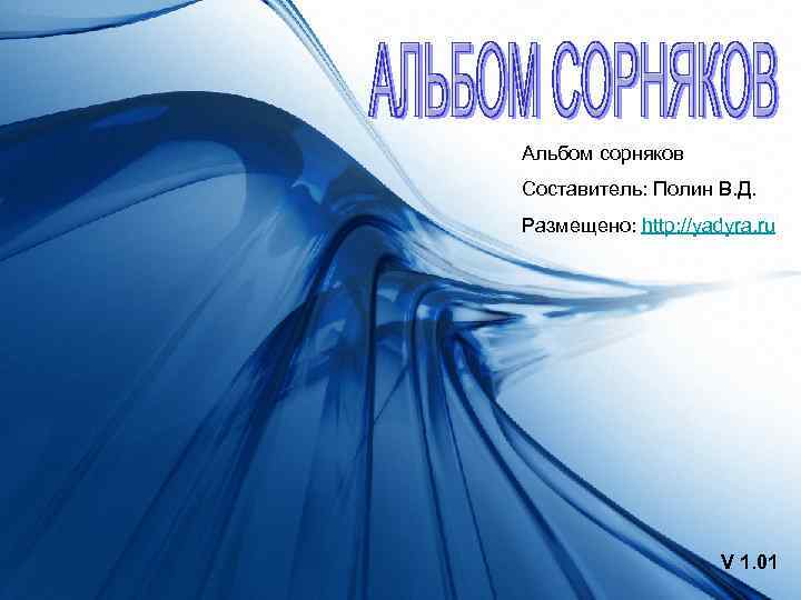 Альбом сорняков Составитель: Полин В. Д. Размещено: http: //yadyra. ru V 1. 01 