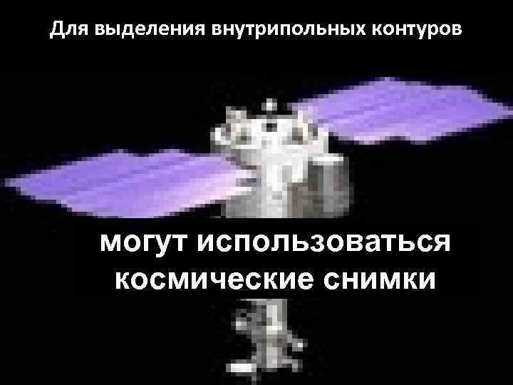 Для выделения внутрипольных контуров могут использоваться космические снимки 