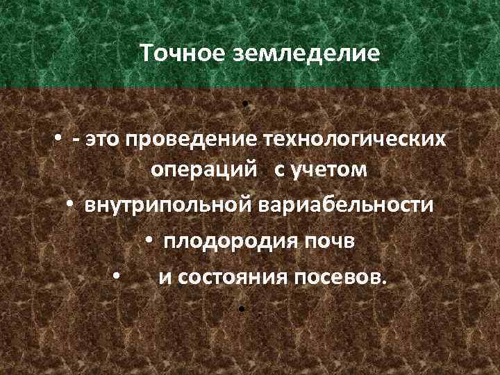 Точное земледелие • • - это проведение технологических операций с учетом • внутрипольной вариабельности