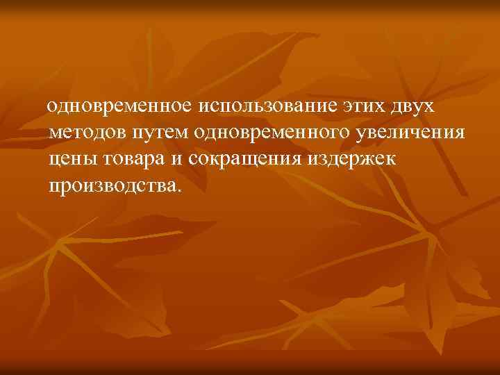 одновременное использование этих двух методов путем одновременного увеличения цены товара и сокращения издержек производства.