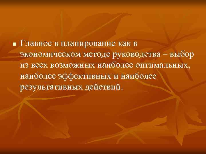 n Главное в планирование как в экономическом методе руководства – выбор из всех возможных