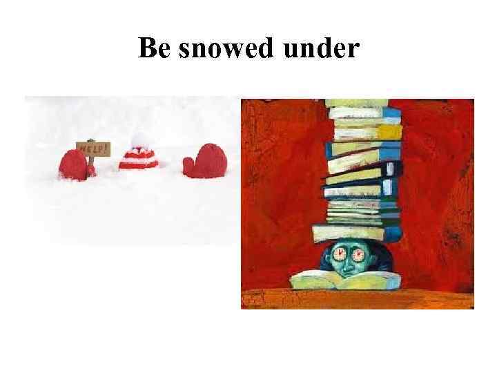 Be snowed under 