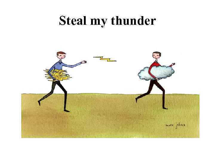 Steal my thunder 