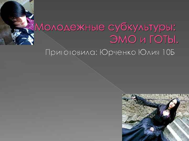 Молодежные субкультуры: ЭМО и ГОТЫ. Приготовила: Юрченко Юлия 10 Б 