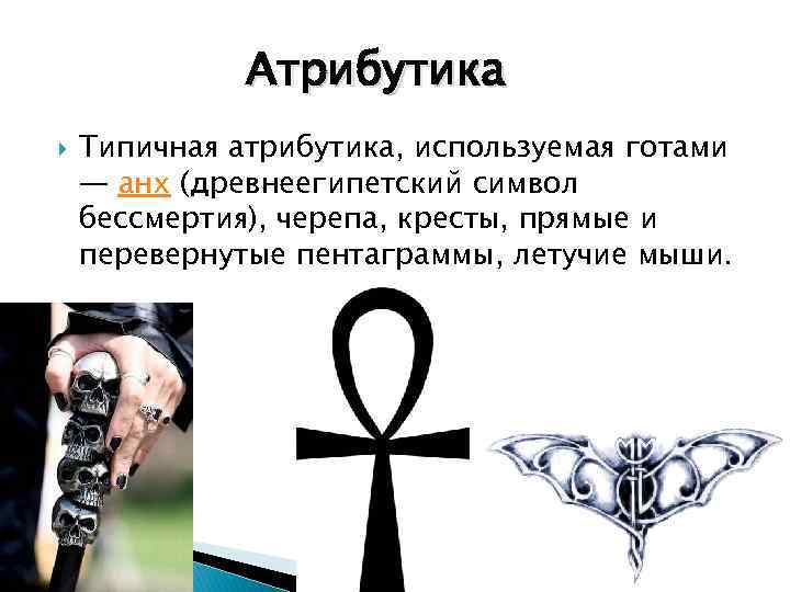 Атрибутика Типичная атрибутика, используемая готами — анх (древнеегипетский символ бессмертия), черепа, кресты, прямые и