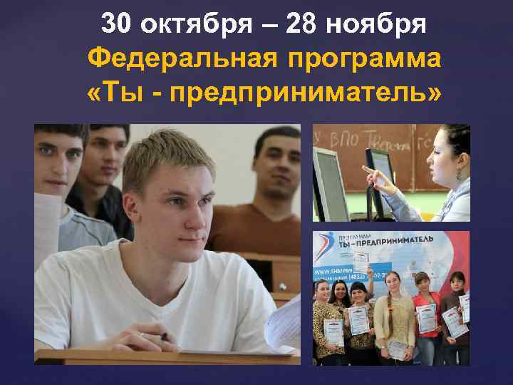 30 октября – 28 ноября Федеральная программа «Ты - предприниматель» 