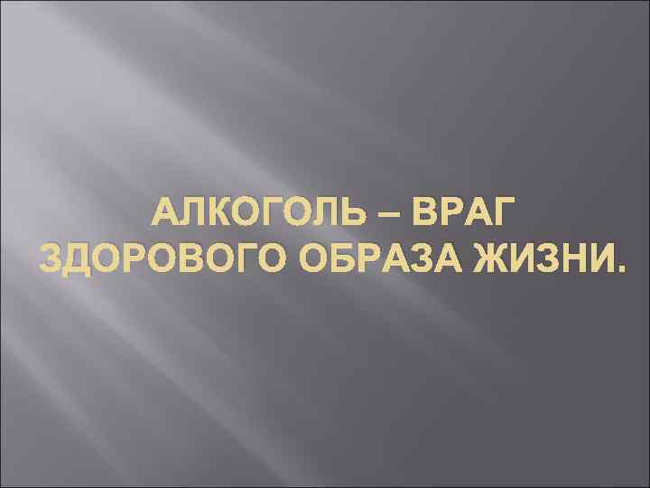 АЛКОГОЛЬ – ВРАГ ЗДОРОВОГО ОБРАЗА ЖИЗНИ. 