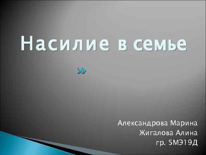 Насилие в семье Александрова Марина Жигалова Алина гр. 5 МЭ 19 Д 