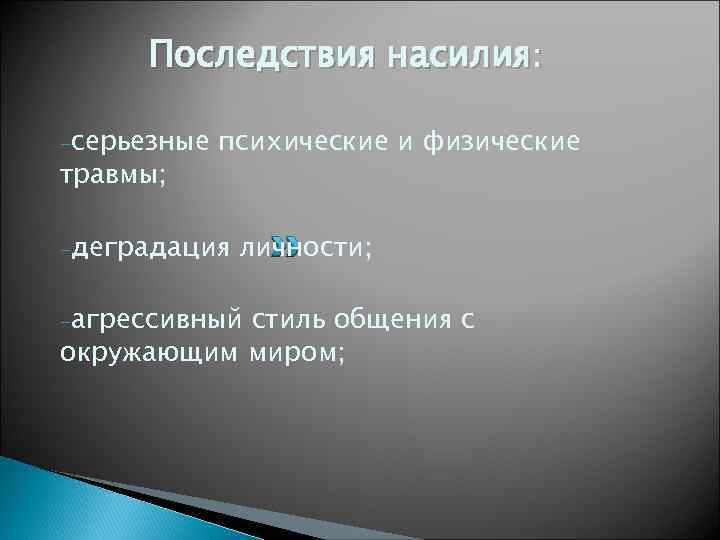 Последствия насилия: -серьезные травмы; психические и физические -деградация личности; -агрессивный стиль общения с окружающим
