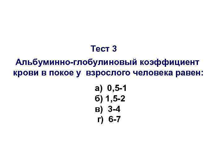 Тест 3 Альбуминно-глобулиновый коэффициент крови в покое у взрослого человека равен: а) 0, 5