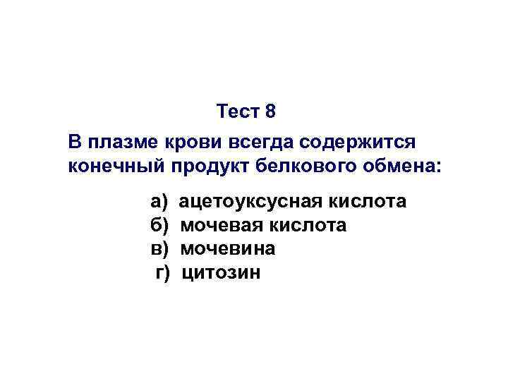 Тест 8 В плазме крови всегда содержится конечный продукт белкового обмена: а) б) в)