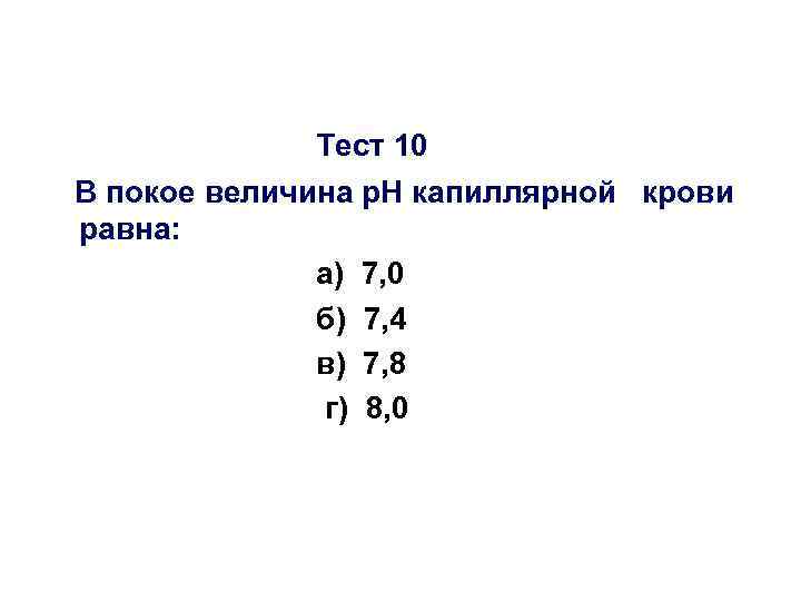 Тест 10 В покое величина р. Н капиллярной крови равна: а) 7, 0 б)