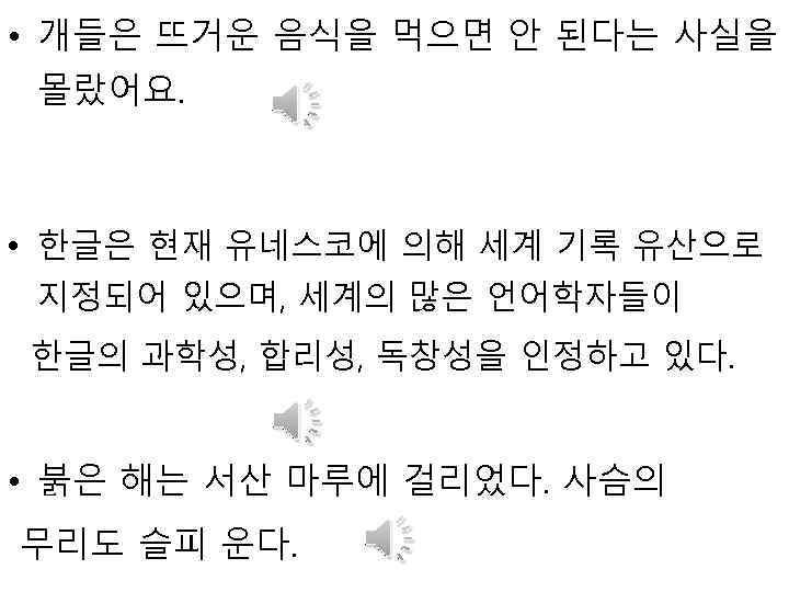  • 개들은 뜨거운 음식을 먹으면 안 된다는 사실을 몰랐어요. • 한글은 현재 유네스코에