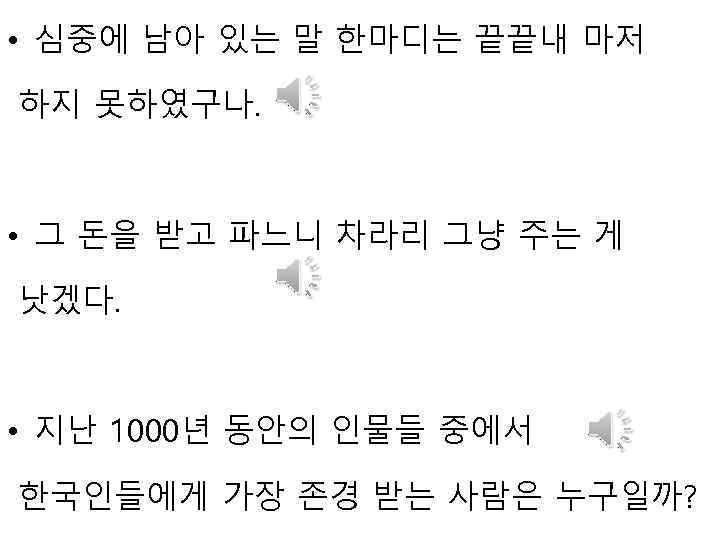  • 심중에 남아 있는 말 한마디는 끝끝내 마저 하지 못하였구나. • 그 돈을