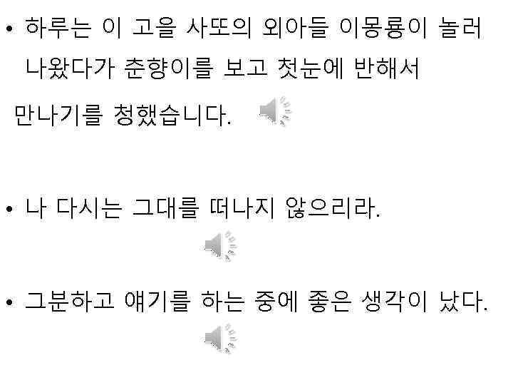  • 하루는 이 고을 사또의 외아들 이몽룡이 놀러 나왔다가 춘향이를 보고 첫눈에 반해서