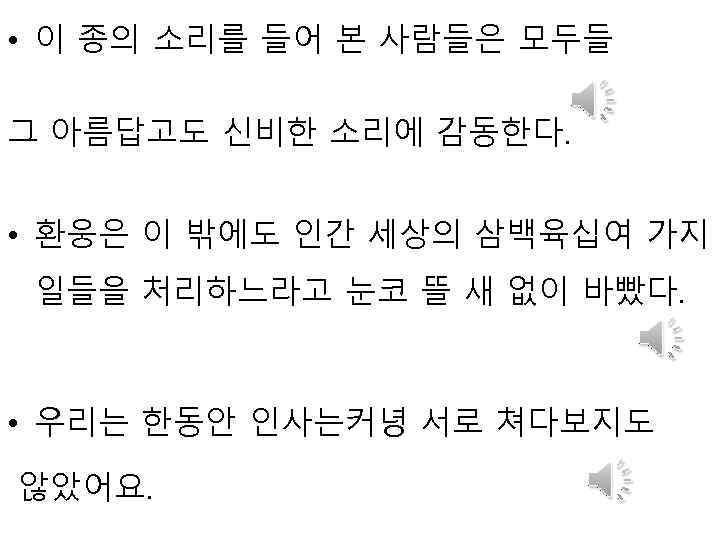  • 이 종의 소리를 들어 본 사람들은 모두들 그 아름답고도 신비한 소리에 감동한다.