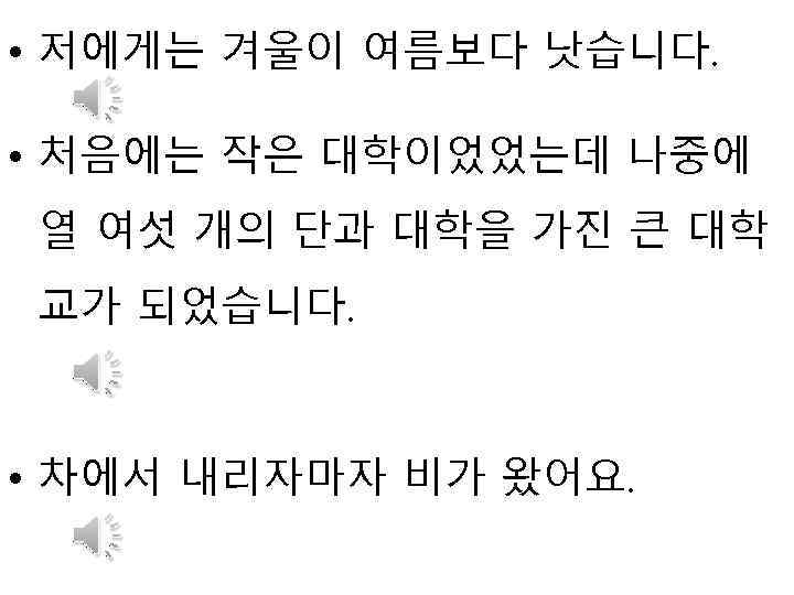  • 저에게는 겨울이 여름보다 낫습니다. • 처음에는 작은 대학이었었는데 나중에 열 여섯 개의