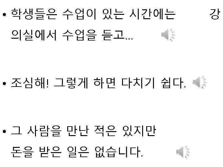  • 학생들은 수업이 있는 시간에는 의실에서 수업을 듣고… • 조심해! 그렇게 하면 다치기
