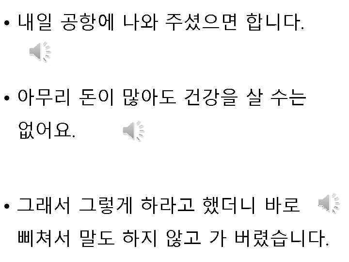  • 내일 공항에 나와 주셨으면 합니다. • 아무리 돈이 많아도 건강을 살 수는