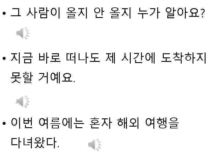  • 그 사람이 올지 안 올지 누가 알아요? • 지금 바로 떠나도 제