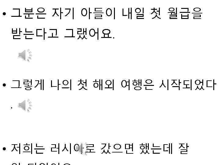  • 그분은 자기 아들이 내일 첫 월급을 받는다고 그랬어요. • 그렇게 나의 첫