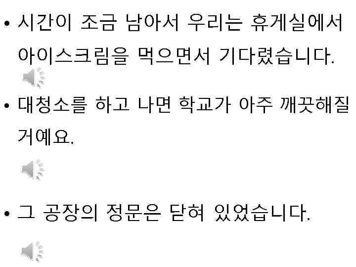  • 시간이 조금 남아서 우리는 휴게실에서 아이스크림을 먹으면서 기다렸습니다. • 대청소를 하고 나면