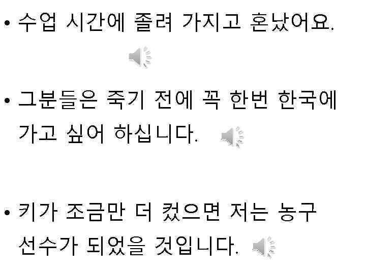  • 수업 시간에 졸려 가지고 혼났어요. • 그분들은 죽기 전에 꼭 한번 한국에