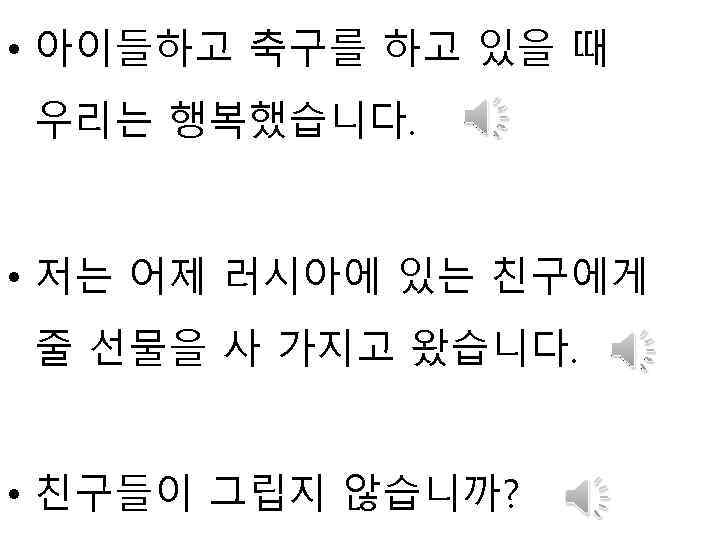  • 아이들하고 축구를 하고 있을 때 우리는 행복했습니다. • 저는 어제 러시아에 있는