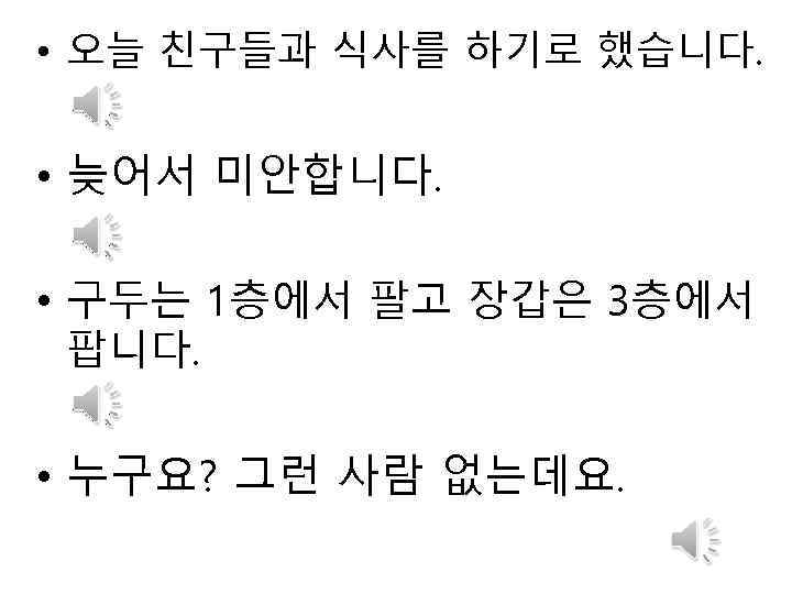  • 오늘 친구들과 식사를 하기로 했습니다. • 늦어서 미안합니다. • 구두는 1층에서 팔고