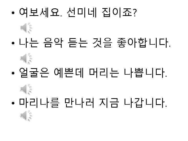  • 여보세요. 선미네 집이죠? • 나는 음악 듣는 것을 좋아합니다. • 얼굴은 예쁜데