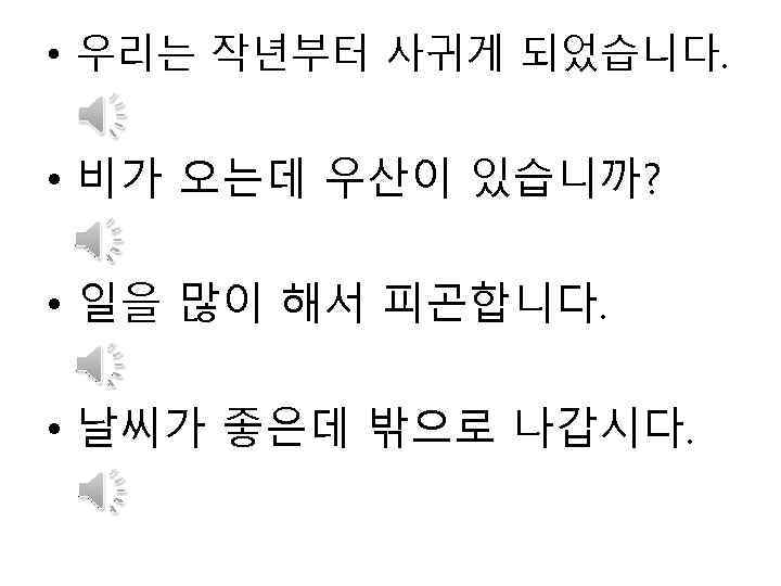  • 우리는 작년부터 사귀게 되었습니다. • 비가 오는데 우산이 있습니까? • 일을 많이