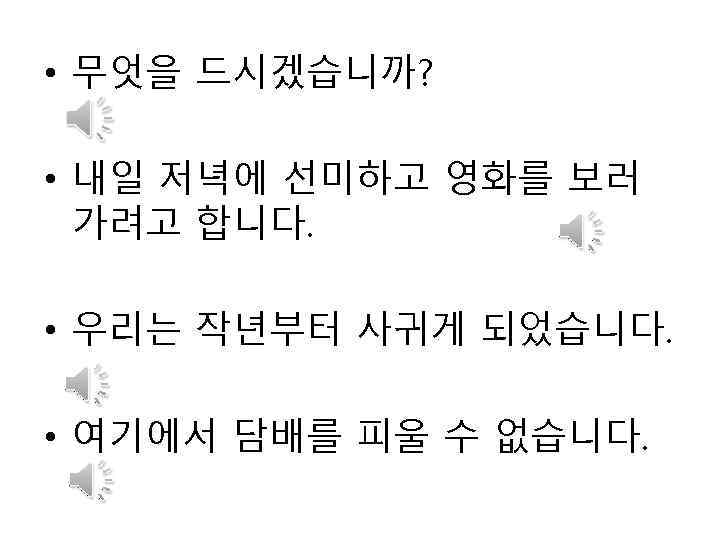  • 무엇을 드시겠습니까? • 내일 저녁에 선미하고 영화를 보러 가려고 합니다. • 우리는