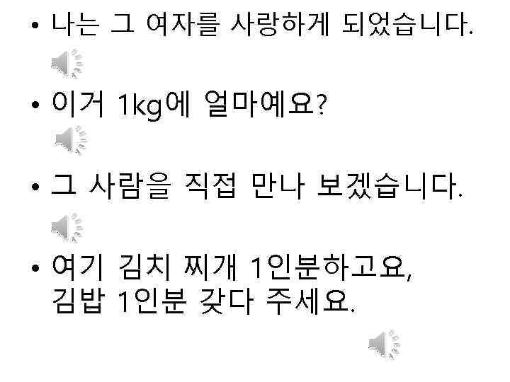  • 나는 그 여자를 사랑하게 되었습니다. • 이거 1 kg에 얼마예요? • 그