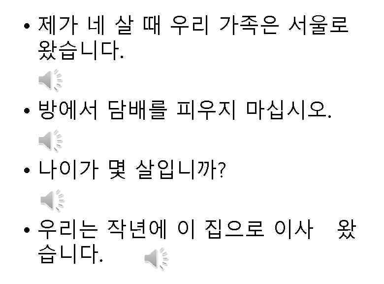  • 제가 네 살 때 우리 가족은 서울로 왔습니다. • 방에서 담배를 피우지