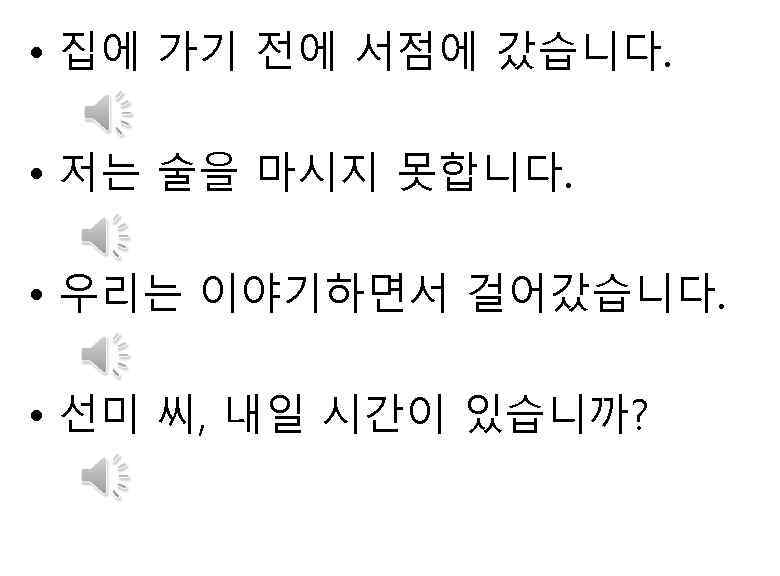  • 집에 가기 전에 서점에 갔습니다. • 저는 술을 마시지 못합니다. • 우리는