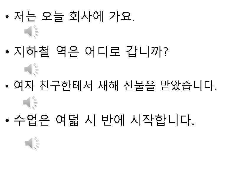  • 저는 오늘 회사에 가요. • 지하철 역은 어디로 갑니까? • 여자 친구한테서