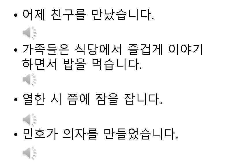  • 어제 친구를 만났습니다. • 가족들은 식당에서 즐겁게 이야기 하면서 밥을 먹습니다. •