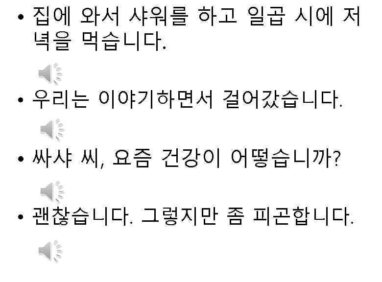  • 집에 와서 샤워를 하고 일곱 시에 저 녁을 먹습니다. • 우리는 이야기하면서